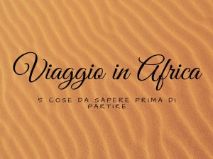 Cose da sapere prima di partire per l'africa