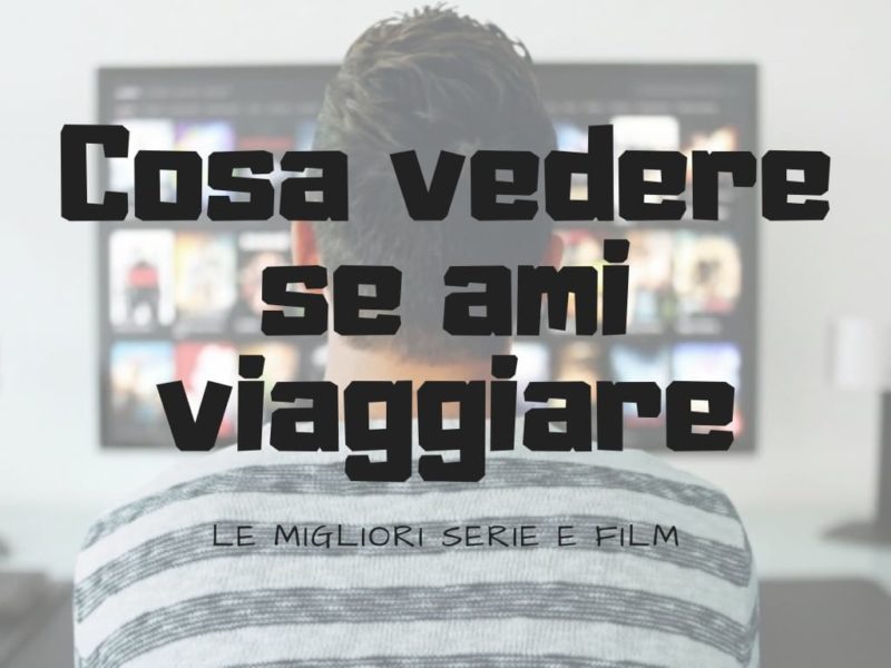 Cosa vedere se ami viaggiare